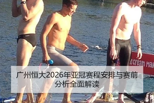 广州恒大2026年亚冠赛程安排与赛前分析全面解读