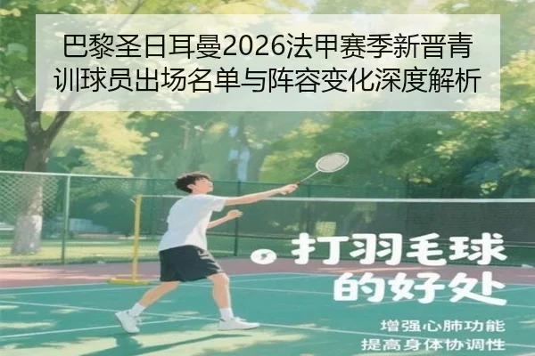 巴黎圣日耳曼2026法甲赛季新晋青训球员出场名单与阵容变化深度解析