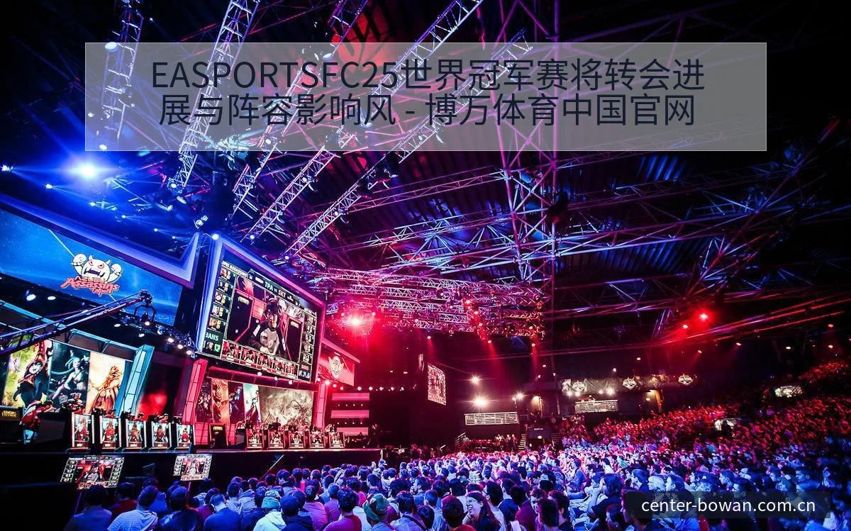 EASPORTSFC25世界冠军赛将转会进展与阵容影响风 - 博万体育中国官网