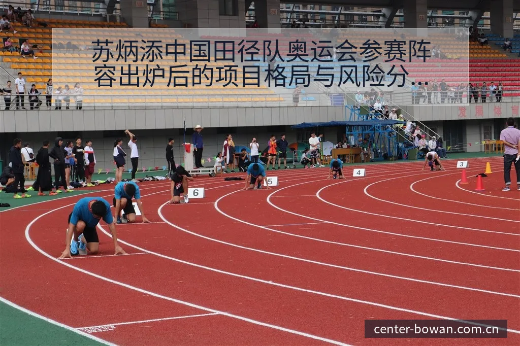 苏炳添中国田径队奥运会参赛阵容出炉后的项目格局与风险分析 - 博万体育中国官网